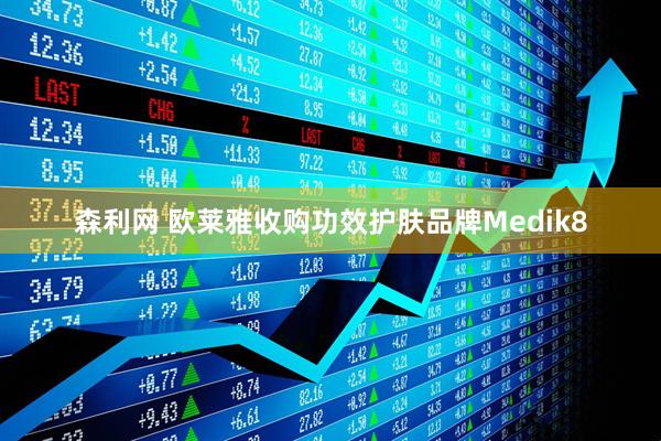 森利网 欧莱雅收购功效护肤品牌Medik8
