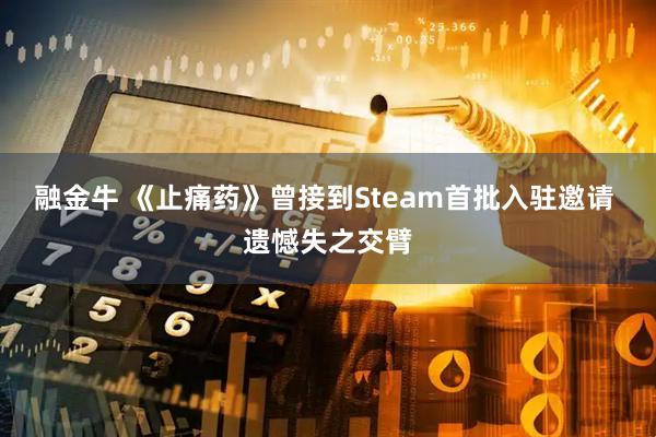 融金牛 《止痛药》曾接到Steam首批入驻邀请 遗憾失之交臂