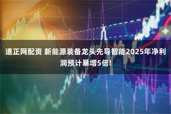 道正网配资 新能源装备龙头先导智能2025年净利润预计暴增5倍!
