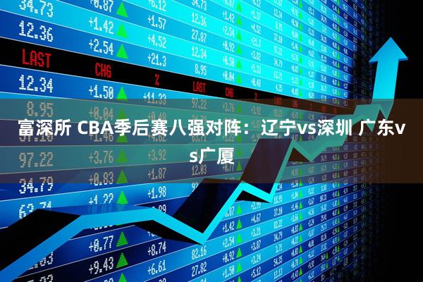 富深所 CBA季后赛八强对阵：辽宁vs深圳 广东vs广厦