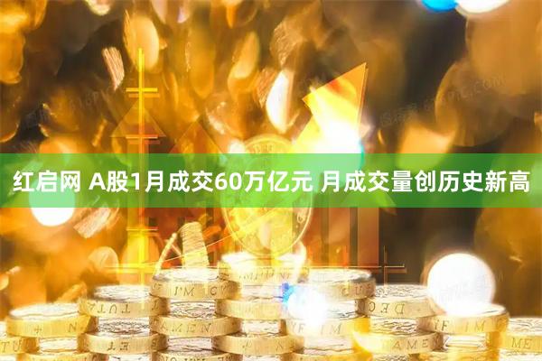 红启网 A股1月成交60万亿元 月成交量创历史新高