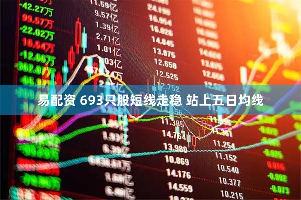 易配资 693只股短线走稳 站上五日均线