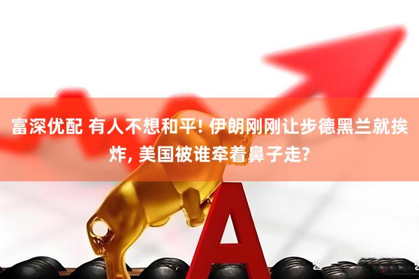 富深优配 有人不想和平! 伊朗刚刚让步德黑兰就挨炸, 美国被谁牵着鼻子走?