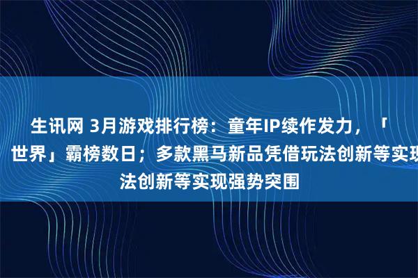 生讯网 3月游戏排行榜：童年IP续作发力，「洛克王国：世界」霸榜数日；多款黑马新品凭借玩法创新等实现强势突围